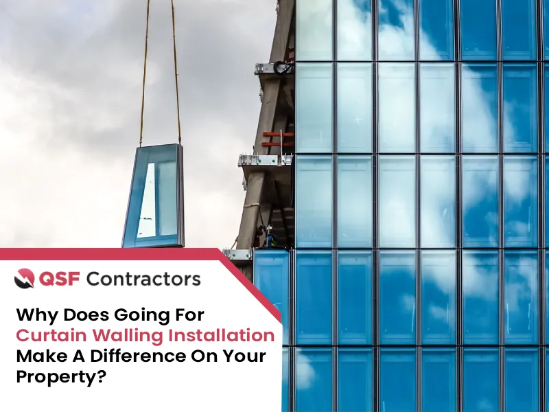 Why Does Going For Curtain Walling Installation Make A Difference On Your Property?