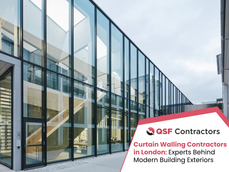 Curtain Walling Contractors in London: Experts Behind Modern Building Exteriors