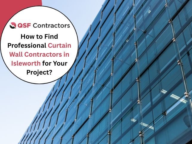 How to Find Professional Curtain Wall Contractors in Isleworth for Your Project